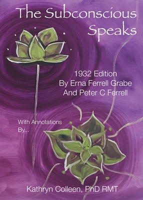 The Subconscious Speaks: 1932 First Edition Annotated by Kathryn Colleen PhD RMT - Ferrell Grabe, Erna, and Ferrell, Peter C, and Colleen Rmt, Kathryn, PhD