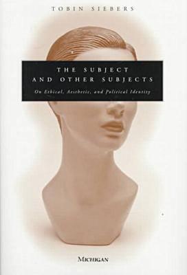 The Subject and Other Subjects: On Ethical, Aesthetic, and Political Identity - Siebers, Tobin Anthony