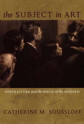 The Subject in Art: Portraiture and the Birth of the Modern - Soussloff, Catherine M