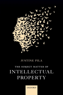 The Subject Matter of Intellectual Property - Pila, Justine