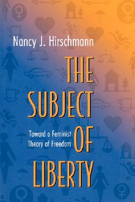 The Subject of Liberty: Toward a Feminist Theory of Freedom - Hirschmann, Nancy J