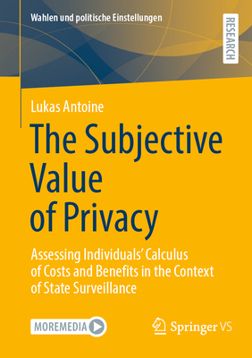 The Subjective Value of Privacy: Assessing Individuals' Calculus of Costs and Benefits in the Context of State Surveillance - Antoine, Lukas