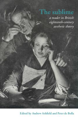 The Sublime: A Reader in British Eighteenth-Century Aesthetic Theory - Ashfield, Andrew (Editor), and de Bolla, Peter (Editor)