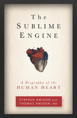 The Sublime Engine: A Biography of the Human Heart - Amidon, Stephen, and Amidon, Thomas, M.D.