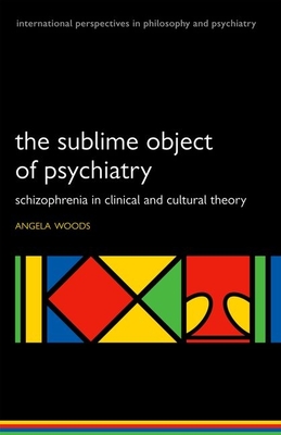 The Sublime Object of Psychiatry: Schizophrenia in Clinical and Cultural Theory - Woods, Angela
