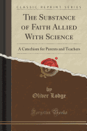 The Substance of Faith Allied with Science: A Catechism for Parents and Teachers (Classic Reprint)