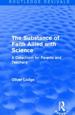 The Substance of Faith Allied with Science: A Catechism for Parents and Teachers - Lodge, Oliver