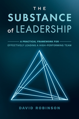 The Substance of Leadership: A Practical Framework for Effectively Leading a High-Performing Team - Robinson, David