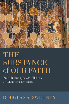 The Substance of Our Faith: Foundations for the History of Christian Doctrine - Sweeney, Douglas a