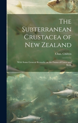 The Subterranean Crustacea of New Zealand; With Some General Remarks on the Fauna of Caves and Wells - Chilton, Chas (Charles) B 1860 (Creator)