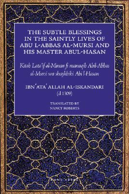The Subtle Blessings in the Saintly Lives of Abul-Abbas Al- Mursi: And His Master Abul-Hasan - Al-Iskandari, Ibn Ata' Allah, and Roberts, Nancy (Translated by)