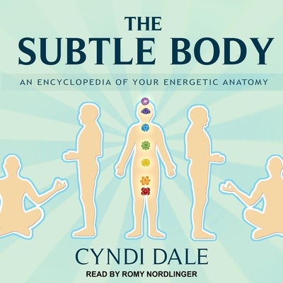 The Subtle Body: An Encyclopedia of Your Energetic Anatomy - Nordlinger, Romy (Read by), and Dale, Cyndi