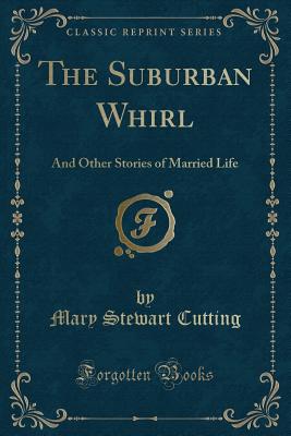 The Suburban Whirl: And Other Stories of Married Life (Classic Reprint) - Cutting, Mary Stewart