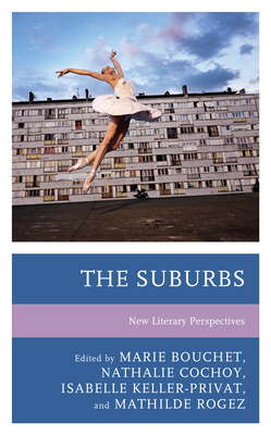 The Suburbs: New Literary Perspectives - Bouchet, Marie (Editor), and Cochoy, Nathalie (Editor), and Keller-Privat, Isabelle (Editor)