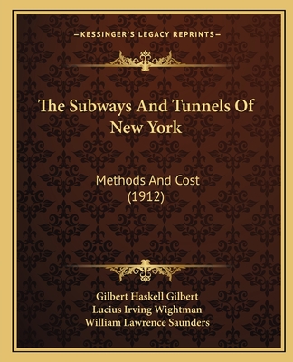 The Subways and Tunnels of New York: Methods and Cost (1912) - Gilbert, Gilbert Haskell, and Wightman, Lucius Irving, and Saunders, William Lawrence