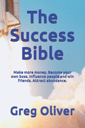 The Success Bible: Make more money. Become your own boss. Influence people and win friends. Attract abundance.