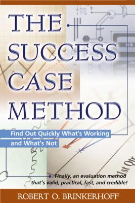 The Success Case Method: Find Out Quickly What's Working and What's Not - Brinkerhoff, Robert O