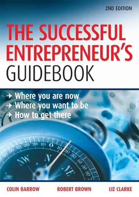 The Successful Entrepreneur's Guidebook: Where You Are Now, Where You Want to Be, and How to Get There - Barrow, Colin, Professor, and Brown, Robert, Med, and Clarke, Liz