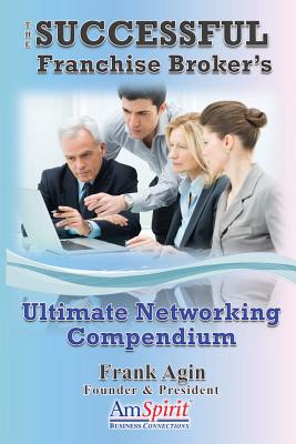 The Successful Franchise Broker's Ultimate Networking Compendium - Agin, Frank J