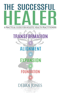 The Successful Healer: A Practical Guide for Holistic Health Practitioners