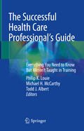 The Successful Health Care Professional's Guide: Everything You Need to Know But Weren't Taught in Training
