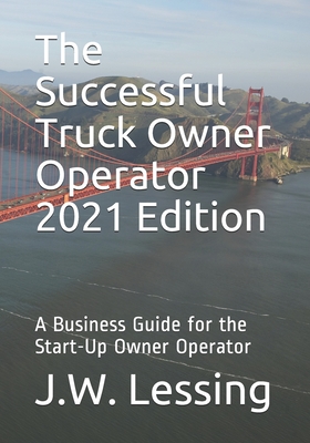The Successful Truck Owner Operator 2021 Edition: A Business Guide for the Start-Up Owner Operator - Lessing, J W
