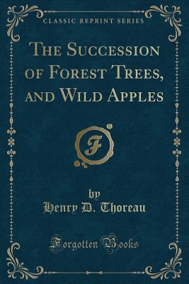 The Succession of Forest Trees, and Wild Apples (Classic Reprint) - Thoreau, Henry D