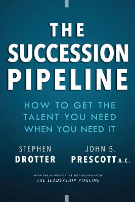The Succession Pipeline: How to Get the Talent You Need When You Need It - Drotter, Stephen, and Prescott, John B