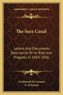 The Suez Canal. Letters and Documents Descriptive of Its Rise and Progress in 1854-1856. Tr. by N. D'anvers [From Lettres, Journal Et Documents Pour Servir ? L'histoire Du Canal De Suez, Ser.1]