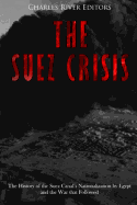 The Suez Crisis: The History of the Suez Canal's Nationalization by Egypt and the War That Followed
