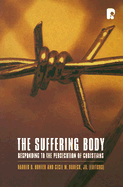 The Suffering Body: Responding to the Persecution of Christians - Hunter, Harold D (Editor), and Robeck, Cecil M, Jr. (Editor)