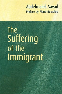 The Suffering of the Immigrant - Sayad, Abdelmalek, and Bourdieu, Pierre (Preface by), and Macey, David (Translated by)