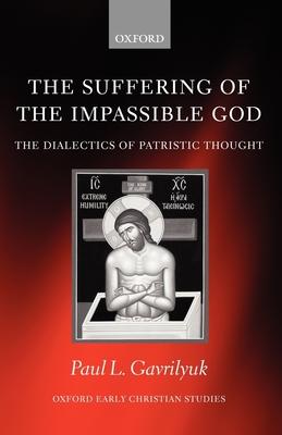 The Suffering of the Impassible God: The Dialectics of Patristic Thought - Gavrilyuk, Paul L