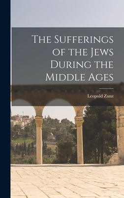 The Sufferings of the Jews During the Middle Ages - Zunz, Leopold