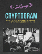 The Suffragette Cryptogram: An Educational & Empowering Activity Book w/3 Levels of Sudoku, Inspirational Quotes & Images LARGE PRINT EDITION