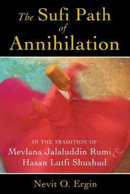 The Sufi Path of Annihilation: In the Tradition of Mevlana Jalaluddin Rumi and Hasan Lutfi Shushud - Ergin, Nevit O