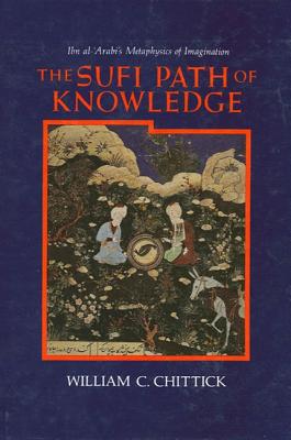 The Sufi Path of Knowledge: Ibn Al-Arabi's Metaphysics of Imagination - Chittick, William C