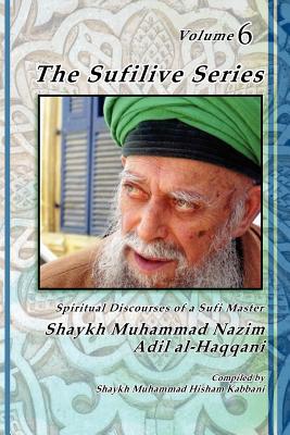 The Sufilive Series, Volume 6 - Haqqani, Shaykh Muhammad Nazim, and Kabbani, Shaykh Muhammad Hisham (Compiled by), and Daghestani, Shaykh Abdallah Al (Notes by)