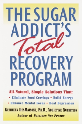 The Sugar Addict's Total Recovery Program: All-Natural, Simple Solutions That Eliminate Food Cravings, Build Energy, Enhance Mental Focus, Heal Depression - Desmaisons, Kathleen
