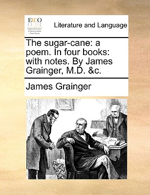 The Sugar-Cane: A Poem. in Four Books: With Notes. by James Grainger, M.D. &C. - Grainger, James