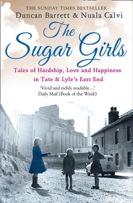 The Sugar Girls: Tales of Hardship, Love and Happiness in Tate & Lyle's East End - Barrett, Duncan, and Calvi, Nuala