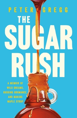 The Sugar Rush: A Memoir of Wild Dreams, Budding Bromance, and Making Maple Syrup - Gregg, Peter