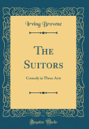 The Suitors: Comedy in Three Acts (Classic Reprint)