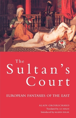 The Sultan's Court: European Fantasies of the East - Grosrichard, Alain, and Dolar, Mladen (Introduction by), and Heron, Liz (Translated by)