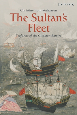 The Sultan's Fleet: Seafarers of the Ottoman Empire - Isom-Verhaaren, Christine