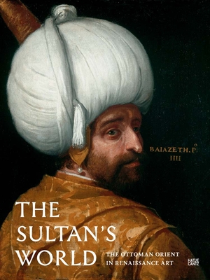 The Sultan's World: The Ottoman Orient in Renaissance Art - Born, Robert (Text by), and Dziewulski, Michal (Text by), and Engel, Sabine (Text by)