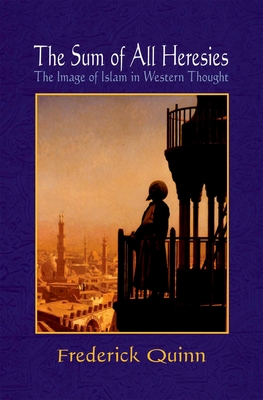 The Sum of All Heresies: The Image of Islam in Western Thought - Quinn, Frederick