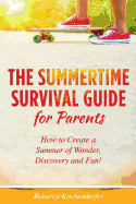 The Summertime Survival Guide for Parents: How to Create a Summer of Wonder, Discovery and Fun!
