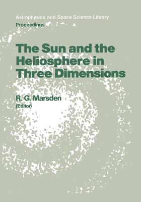The Sun and the Heliosphere in Three Dimensions: Proceedings of the Xixth Eslab Symposium, Held in Les Diablerets, Switzerland, 4-6 June 1985 - Marsden, R G (Editor)