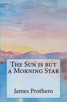 The Sun is but a Morning Star - Prothero, James